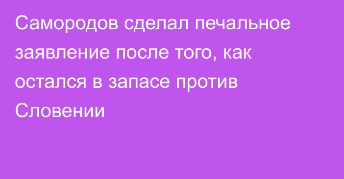 Самородов сделал печальное заявление после того, как остался в запасе против Словении