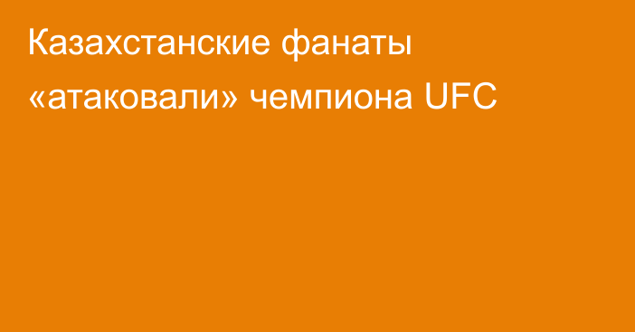 Казахстанские фанаты «атаковали» чемпиона UFC