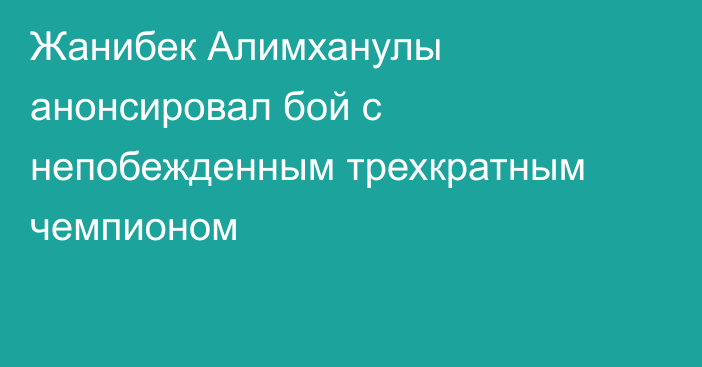 Жанибек Алимханулы анонсировал бой с непобежденным трехкратным чемпионом