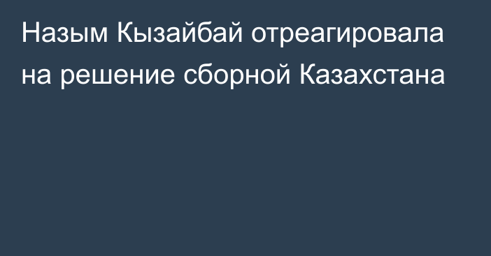 Назым Кызайбай отреагировала на решение сборной Казахстана