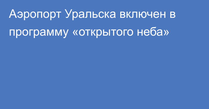 Аэропорт Уральска включен в программу «открытого неба»