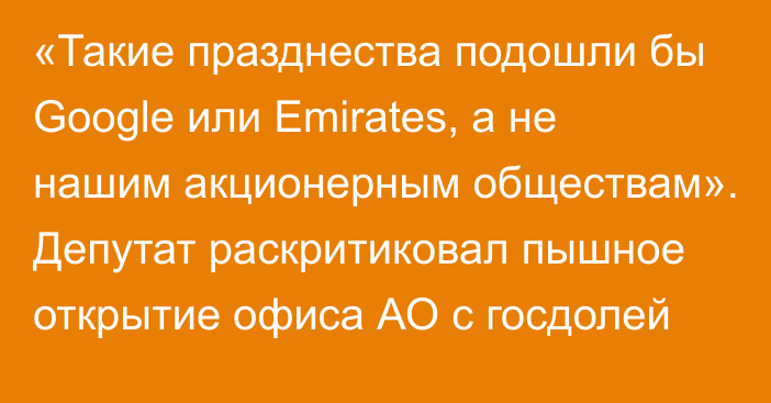 «Такие празднества подошли бы Google или Emirates, а не нашим акционерным обществам». Депутат раскритиковал пышное открытие офиса АО с госдолей