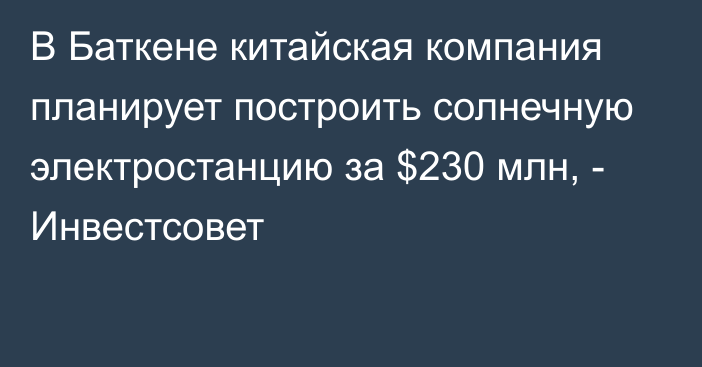 В Баткене китайская компания планирует построить солнечную электростанцию за $230 млн, - Инвестсовет