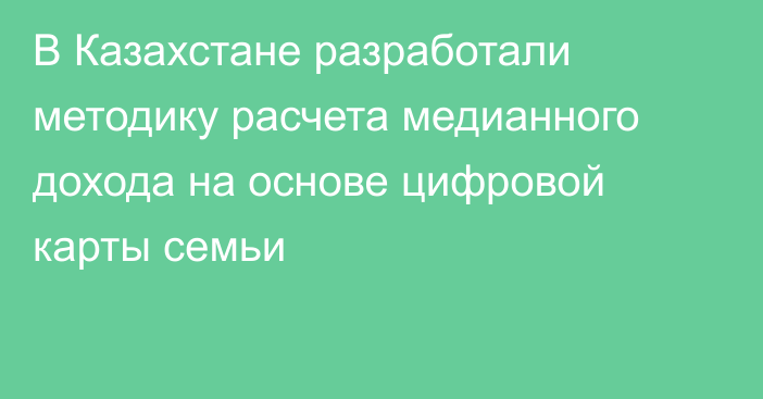 В Казахстане разработали методику расчета медианного дохода на основе цифровой карты семьи