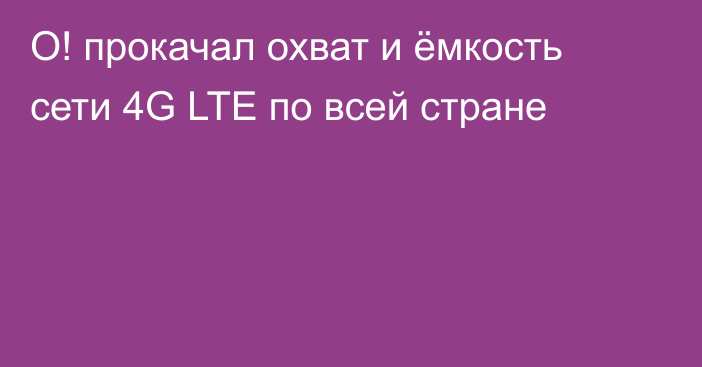 О! прокачал охват и ёмкость сети 4G LTE по всей стране