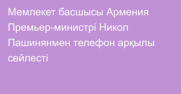 Мемлекет басшысы Армения Премьер-министрі Никол Пашинянмен телефон арқылы сөйлесті