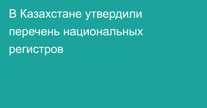 В Казахстане утвердили перечень национальных регистров