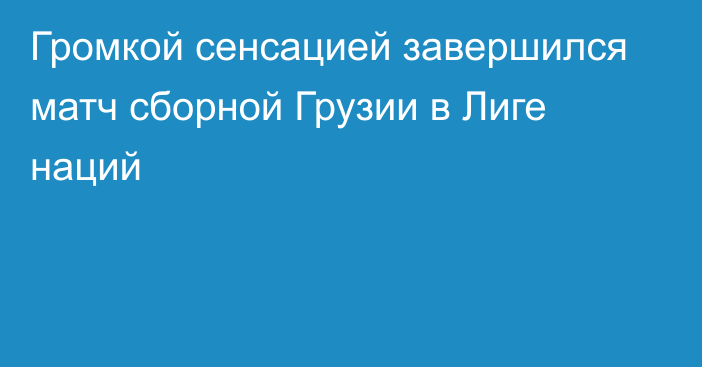 Громкой сенсацией завершился матч сборной Грузии в Лиге наций