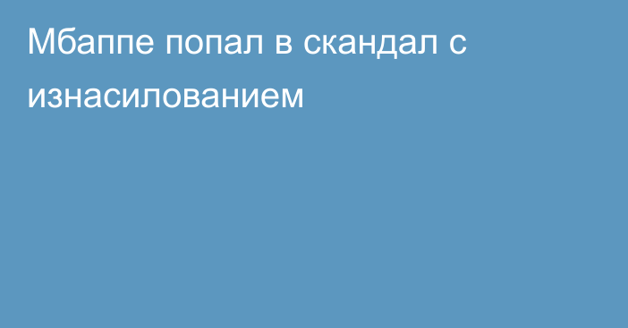 Мбаппе попал в скандал с изнасилованием