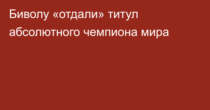 Биволу «отдали» титул абсолютного чемпиона мира