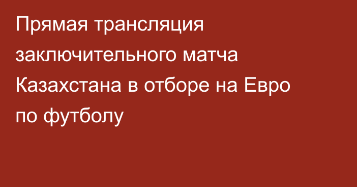 Прямая трансляция заключительного матча Казахстана в отборе на Евро по футболу