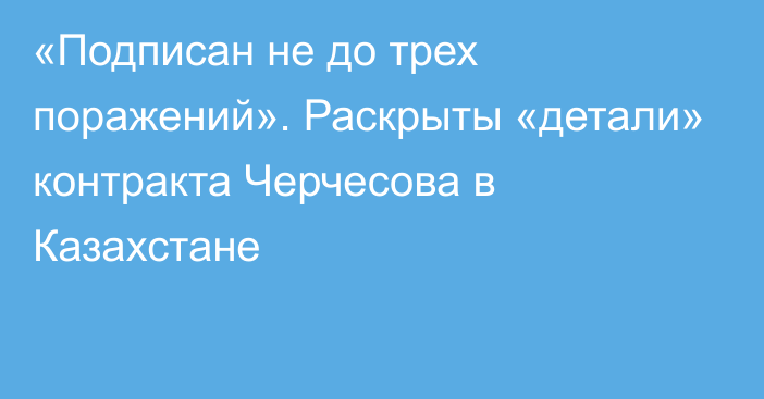 «Подписан не до трех поражений». Раскрыты «детали» контракта Черчесова в Казахстане