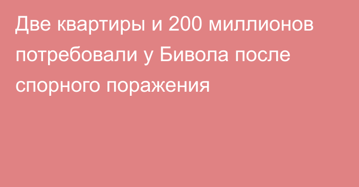 Две квартиры и 200 миллионов потребовали у Бивола после спорного поражения