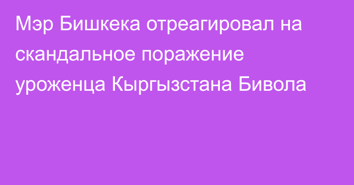 Мэр Бишкека отреагировал на скандальное поражение уроженца Кыргызстана Бивола