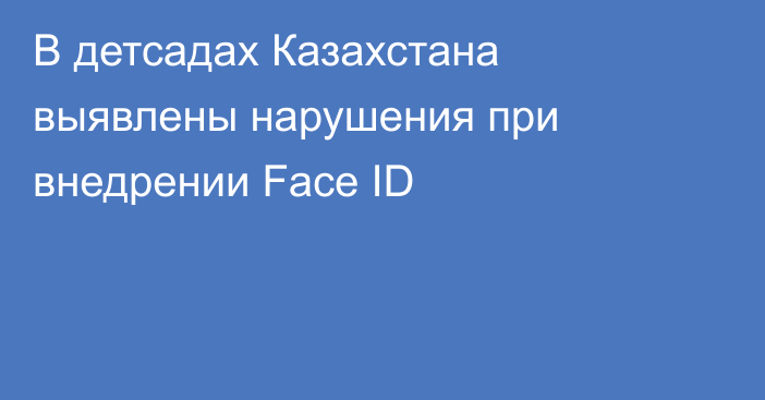 В детсадах Казахстана выявлены нарушения при внедрении Face ID