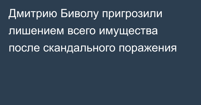 Дмитрию Биволу пригрозили лишением всего имущества после скандального поражения