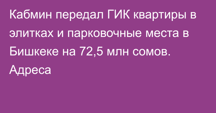 Кабмин передал  ГИК квартиры в элитках и парковочные места в Бишкеке на 72,5 млн сомов. Адреса