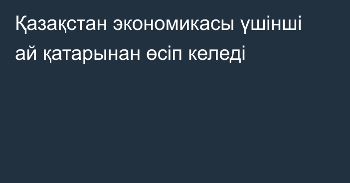 Қазақстан экономикасы үшінші ай қатарынан өсіп келеді