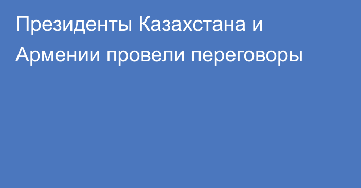 Президенты Казахстана и Армении провели переговоры