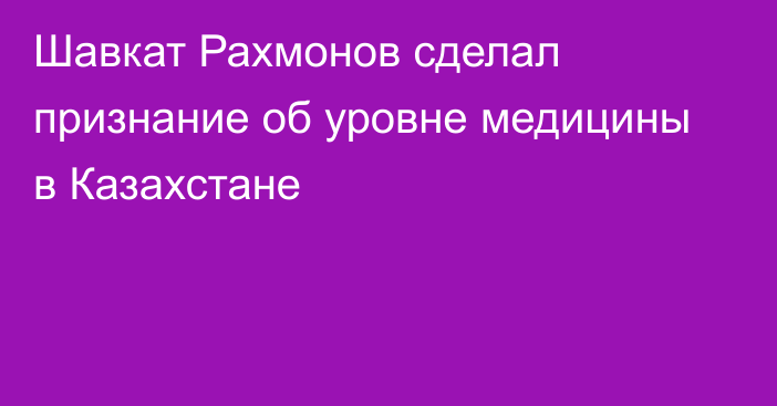 Шавкат Рахмонов сделал признание об уровне медицины в Казахстане