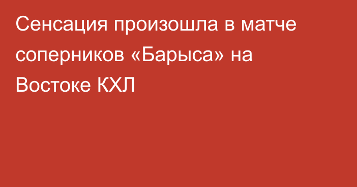 Сенсация произошла в матче соперников «Барыса» на Востоке КХЛ