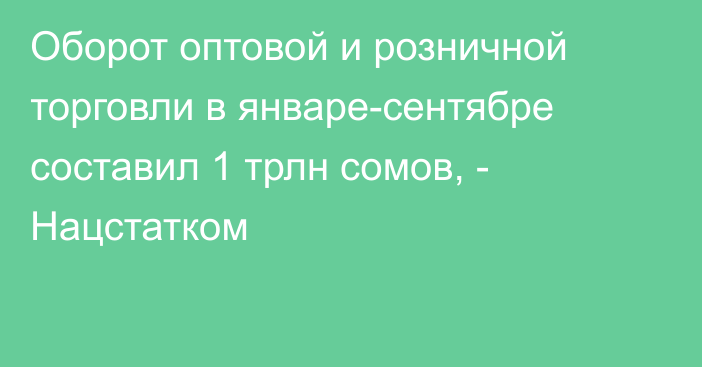 Оборот оптовой и розничной торговли в январе-сентябре составил 1 трлн сомов, - Нацстатком