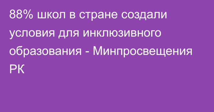 88% школ в стране создали условия для инклюзивного образования - Минпросвещения РК