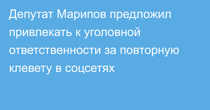 Депутат Марипов предложил привлекать к уголовной ответственности за повторную клевету в соцсетях