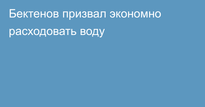 Бектенов призвал экономно расходовать воду