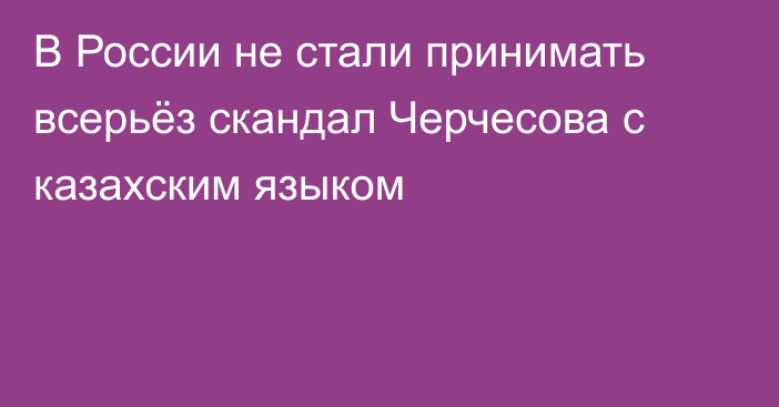 В России не стали принимать всерьёз скандал Черчесова с казахским языком