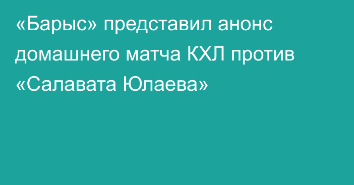 «Барыс» представил анонс домашнего матча КХЛ против «Салавата Юлаева»