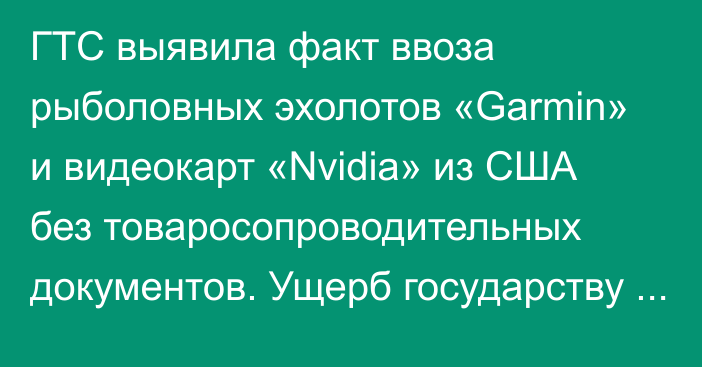 ГТС выявила факт ввоза рыболовных эхолотов «Garmin» и видеокарт «Nvidia» из США без товаросопроводительных документов. Ущерб государству составил 395 тыс. сомов