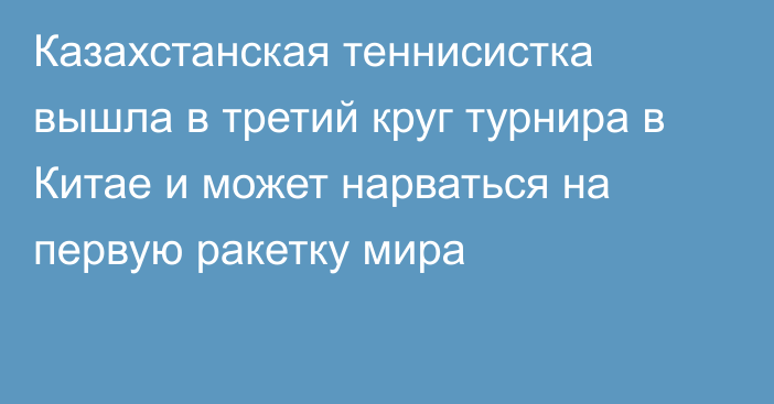 Казахстанская теннисистка вышла в третий круг турнира в Китае и может нарваться на первую ракетку мира