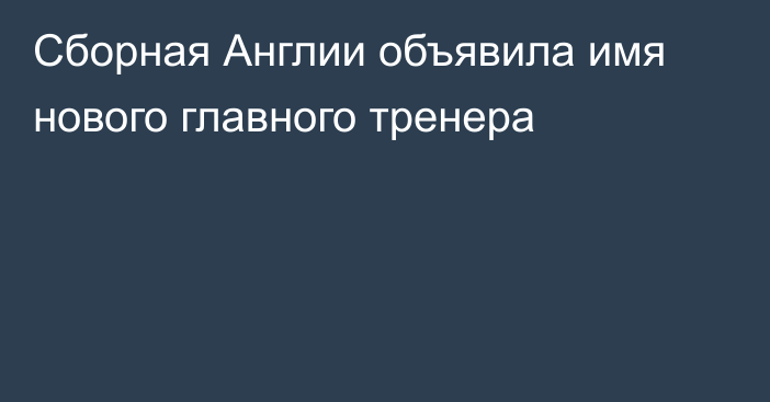 Сборная Англии объявила имя нового главного тренера