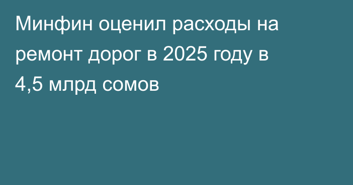 Минфин оценил расходы на ремонт дорог в 2025 году в 4,5 млрд сомов