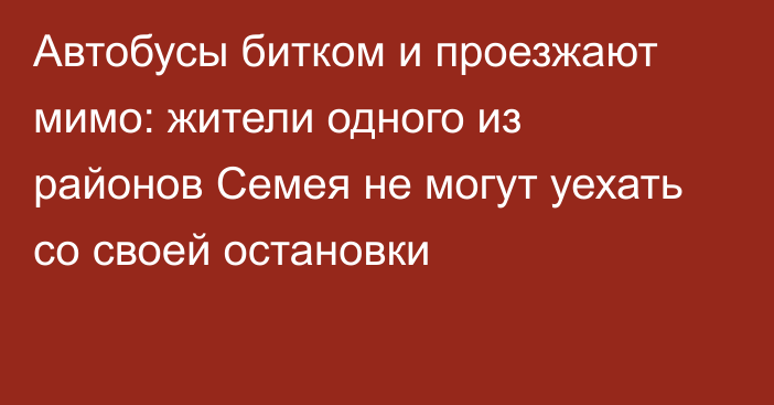 Автобусы битком и проезжают мимо: жители одного из районов Семея не могут уехать со своей остановки