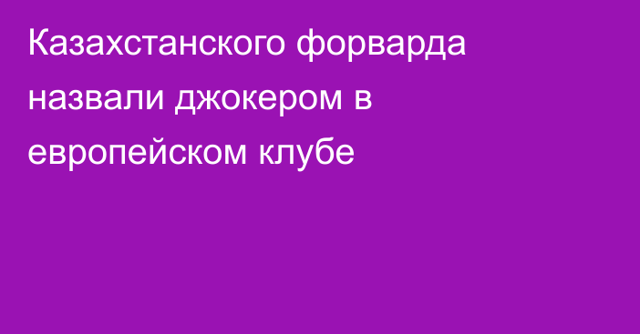 Казахстанского форварда назвали джокером в европейском клубе