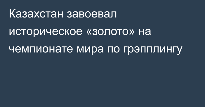 Казахстан завоевал историческое «золото» на чемпионате мира по грэпплингу