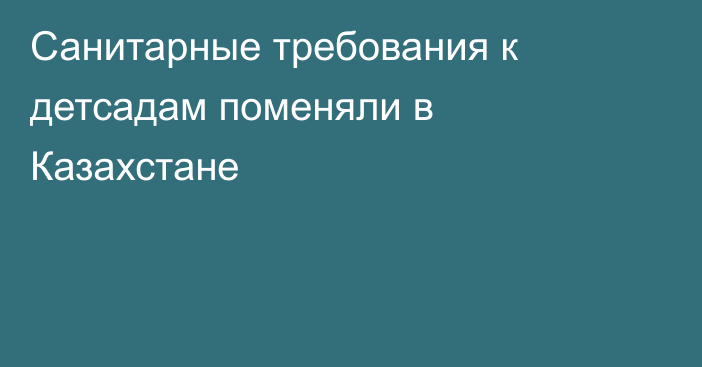 Санитарные требования к детсадам поменяли в Казахстане