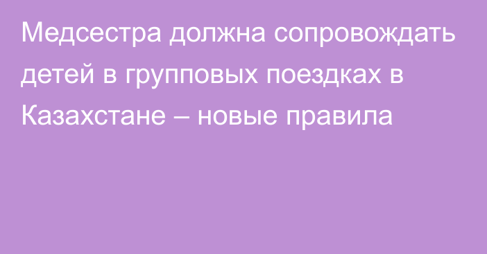 Медсестра должна сопровождать детей в групповых поездках в Казахстане – новые правила