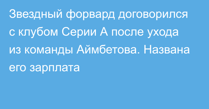 Звездный форвард договорился с клубом Серии А после ухода из команды Аймбетова. Названа его зарплата