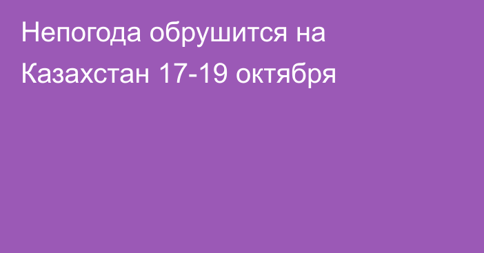 Непогода обрушится на Казахстан 17-19 октября