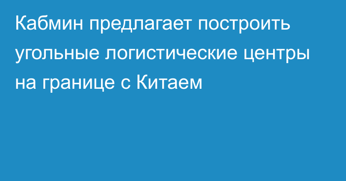 Кабмин предлагает построить угольные логистические центры на границе с Китаем