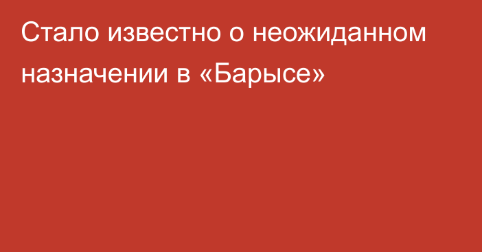 Стало известно о неожиданном назначении в «Барысе»