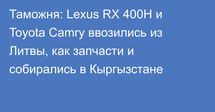 Таможня: Lexus RX 400H и Toyota Camry ввозились из Литвы, как запчасти и собирались в Кыргызстане