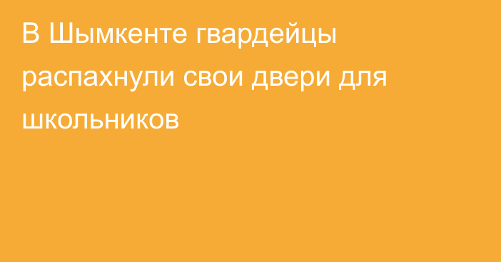 В Шымкенте гвардейцы распахнули свои двери для школьников