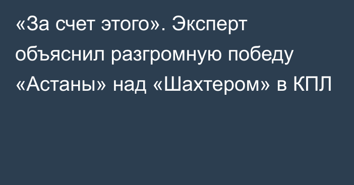 «За счет этого». Эксперт объяснил разгромную победу «Астаны» над «Шахтером» в КПЛ