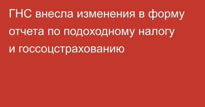 ГНС внесла изменения в форму отчета по подоходному налогу и госсоцстрахованию