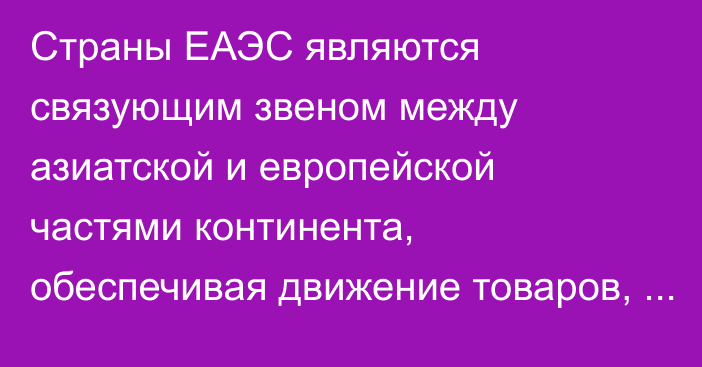 Страны ЕАЭС являются связующим звеном между азиатской и европейской частями континента, обеспечивая движение товаров, - ЕЭК