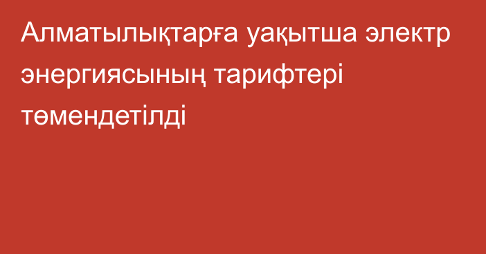 Алматылықтарға уақытша электр энергиясының тарифтері төмендетілді